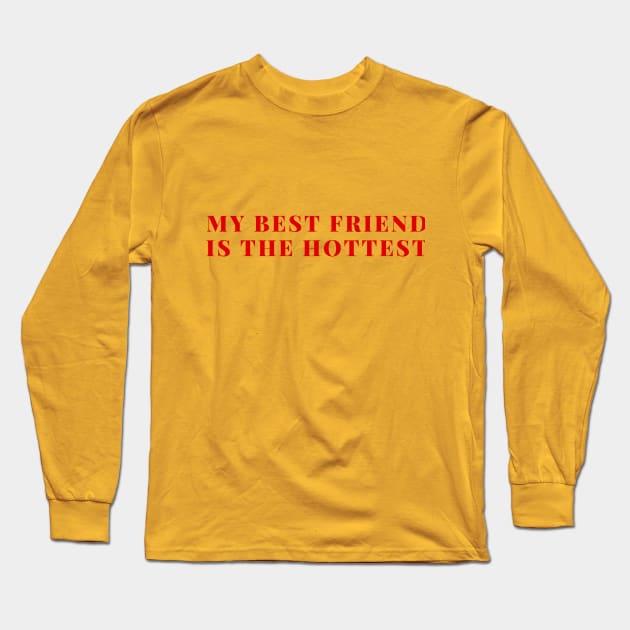 My best friend is the hottest Long Sleeve T-Shirt by Cosplayingasahumanbeing